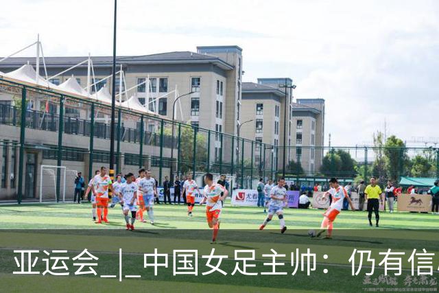 亚运会 | 中国女足主帅：仍有信心以小组头名出线