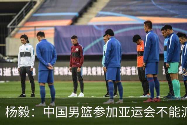 杨毅：中国男篮参加亚运会不能派二队或青年队打 必须要全力争冠